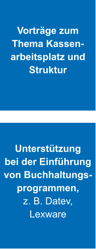 Vorträge zum  Thema Kassen- arbeitsplatz und  Struktur  Unterstützung  bei der Einführung  von Buchhaltungs- programmen,  z. B. Datev,  Lexware
